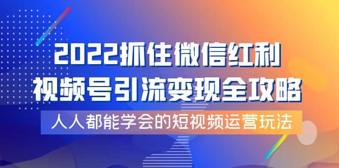 2022抓住微信红利，视频号引流变现全攻略，人人都能学会的短视频运营玩法插图