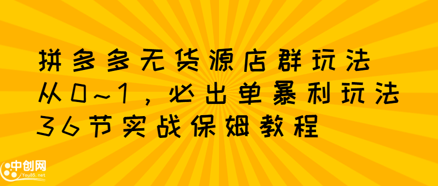 拼多多无货源店群玩法：从0~1，36节实战保姆教程，​极速起店必出单插图