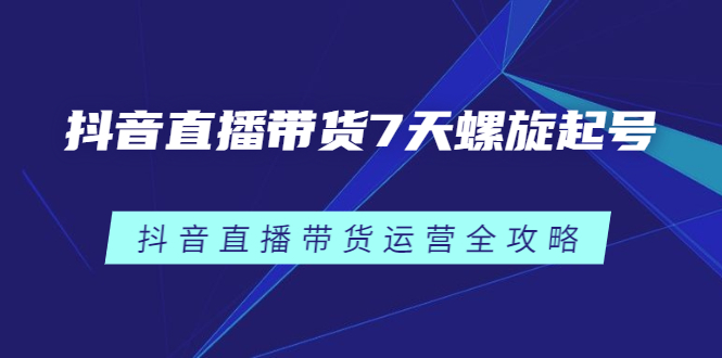 抖音直播带货7天螺旋起号，抖音直播带货运营全攻略插图