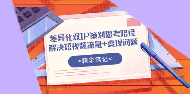 差异化双IP策划思考路径，解决短视频流量+变现问题（精华笔记）插图