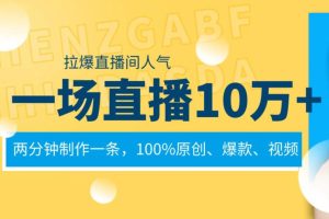 一场直播10万+，两分钟制作一条，100%原创、爆款、视频， 给视频号卖货直播间倒流，从而拉爆直播间人气