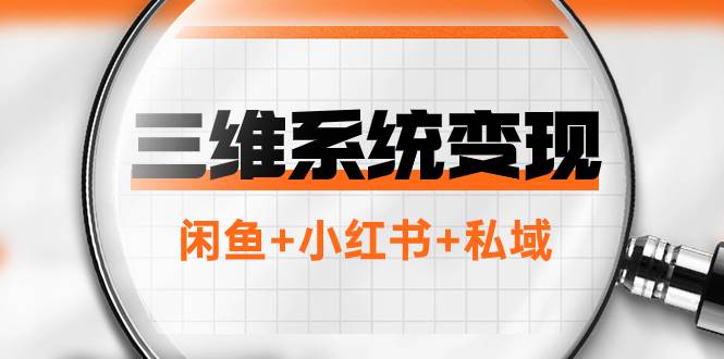 三维系统变现项目：普通人首选-年入百万的翻身项目，闲鱼+小红书+私域插图