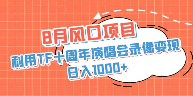 8月风口项目，利用TF十周年演唱会录像变现，日入1000+，简单无脑操作插图