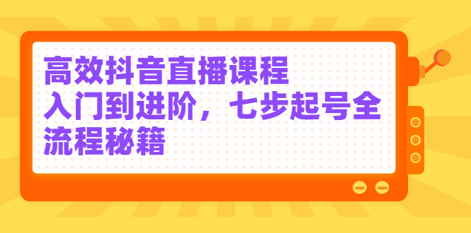 高效抖音直播课程，入门到进阶，七步起号全流程秘籍插图