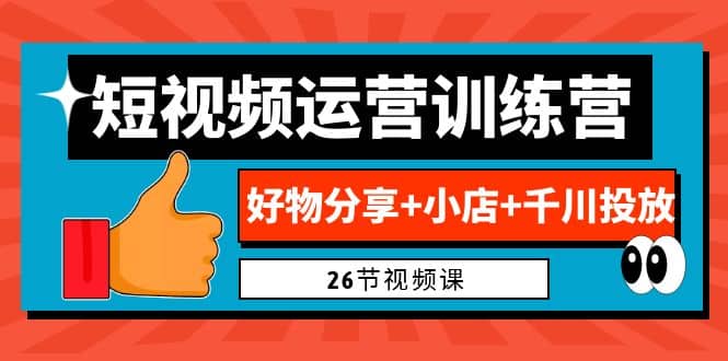 0基础短视频运营训练营：好物分享+小店+千川投放（26节视频课）插图