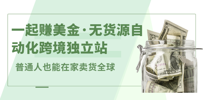 一起赚美金·无货源自动化跨境独立站，普通人业余时间也能在家卖货全球【无提供插件】插图