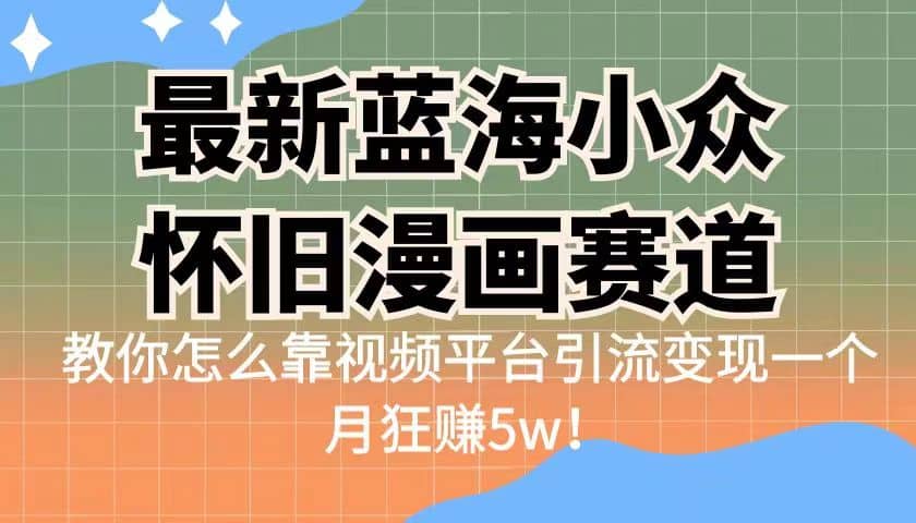 最新蓝海小众怀旧漫画赛道 高转化一单29.9 靠视频平台引流变现一个月狂赚5w插图