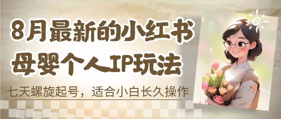 8月最新的小红书母婴个人IP玩法，七天螺旋起号 小白长久操作(附带全部教程)插图