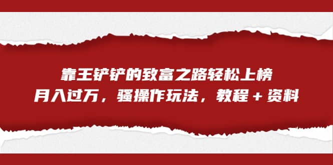 全网首发，靠王铲铲的致富之路轻松上榜，月入过万，骚操作玩法，教程＋资料插图