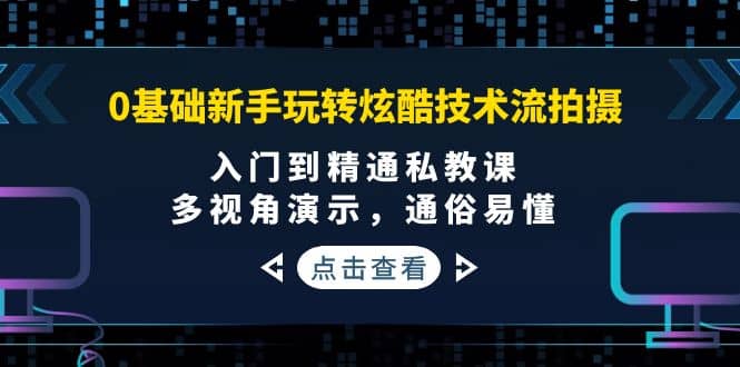 0基础新手玩转炫酷技术流拍摄：入门到精通私教课，多视角演示，通俗易懂插图