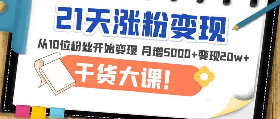 21天精准涨粉变现干货大课：从10位粉丝开始变现 月增5000+插图