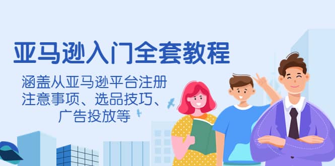 亚马逊入门全套教程，涵盖从亚马逊平台注册注意事项、选品技巧、广告投放等插图