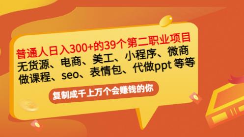 普通人日入300+年入百万+39个副业项目：无货源、电商、小程序、微商等等！