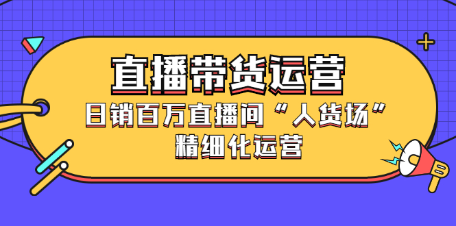 直播带货运营，销百万直播间“人货场”精细化运营插图