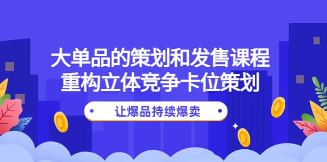 大单品的策划和发售课程：重构立体竞争卡位策划，让爆品持续爆卖插图