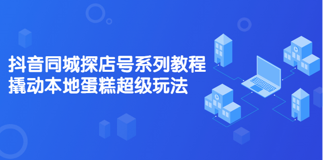 抖音同城探店号系列教程，撬动本地蛋糕超级玩法【视频课程】插图