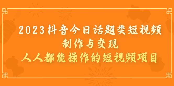 2023抖音今日话题类短视频制作与变现，人人都能操作的短视频项目插图