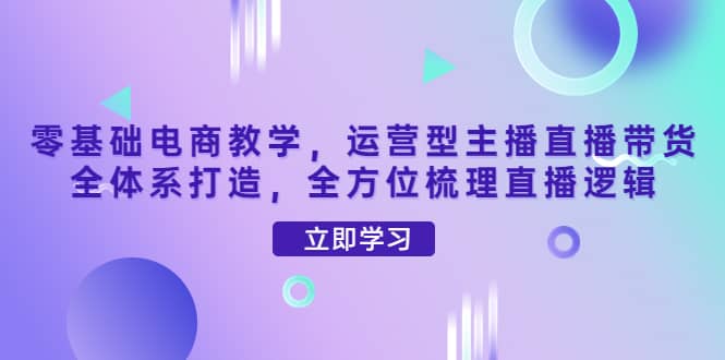 零基础电商教学，运营型主播直播带货全体系打造，全方位梳理直播逻辑插图