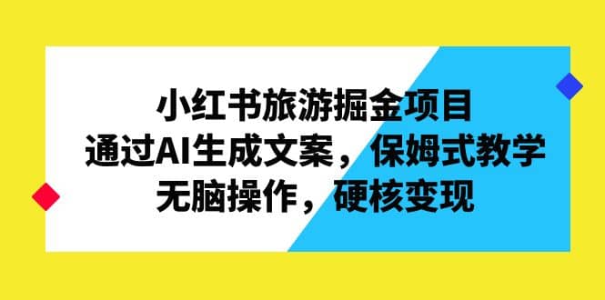 小红书旅游掘金项目，通过AI生成文案，保姆式教学，无脑操作，硬核变现插图