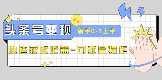 2023头条号实操变现课：新手0-1轻松上手，快速获取收益-可批量操作插图