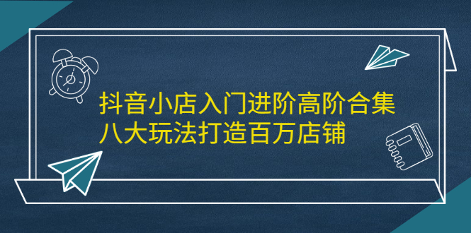 抖音小店入门进阶高阶合集，八大玩法打造百万店铺插图