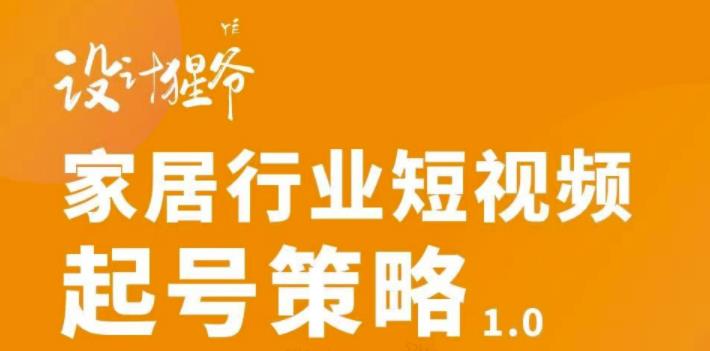 【设计猩爷】家居行业短视频起号策略，家居行业非主流短视频策略课价值4980元