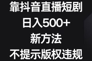 靠抖音直播短剧，日入500+，新方法、不提示版权违规