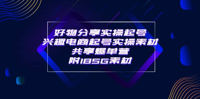 某收费培训·好物分享实操起号 兴趣电商起号实操素材共享爆单营（185G素材)插图