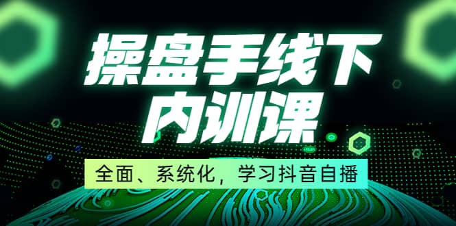 某收费培训第22期·操盘手线下内训课，全面、系统化，学习抖音自播插图