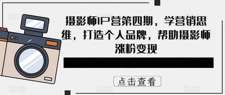 摄影师IP营第4期，学营销思维，打造个人品牌，帮助摄影师涨粉变现插图