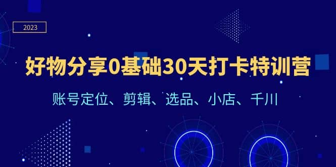 好物分享0基础30天打卡特训营：账号定位、剪辑、选品、小店、千川插图