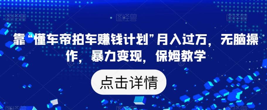 靠“懂车帝拍车赚钱计划”月入过万，无脑操作，暴力变现，保姆教学【揭秘】插图