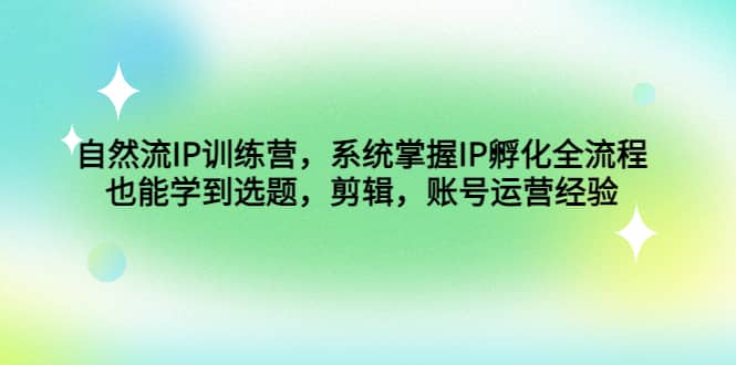 自然流IP训练营，系统掌握IP孵化全流程，也能学到选题，剪辑，账号运营经验插图