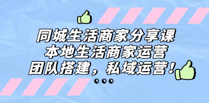 同城生活商家分享课：本地生活商家运营，团队搭建，私域运营插图