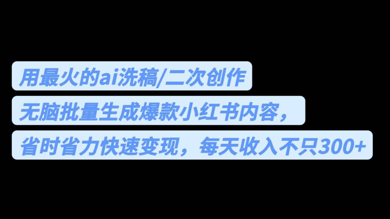 用最火的ai洗稿，无脑批量生成爆款小红书内容，省时省力，每天收入不只300+插图