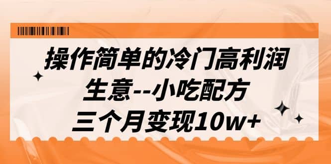 操作简单的冷门高利润生意–小吃配方，三个月变现10w+（教程+配方资料）插图