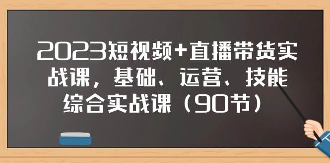 2023短视频+直播带货实战课，基础、运营、技能综合实操课（90节）插图