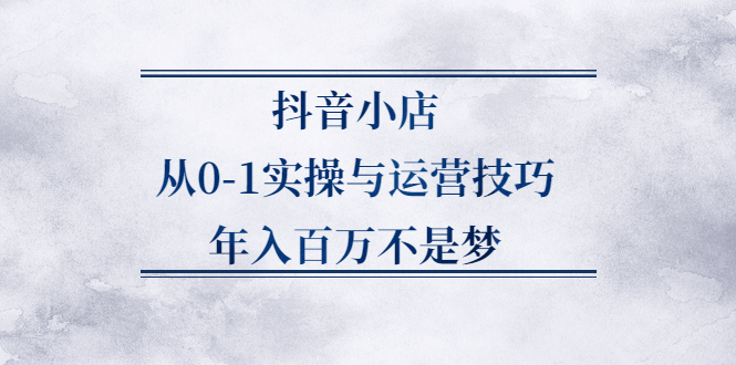 抖音小店从0-1实操与运营技巧,价值5980元插图