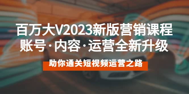 百万大V2023新版营销课 账号·内容·运营全新升级 通关短视频运营之路插图