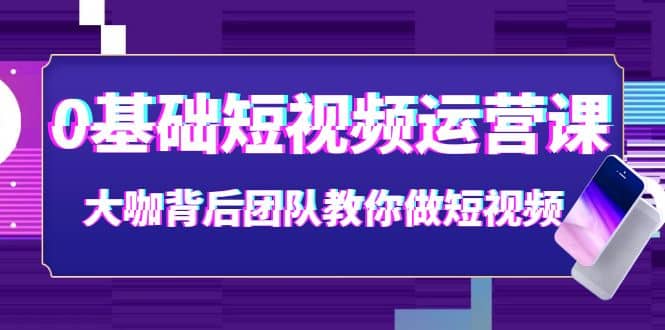 0基础短视频运营课：大咖背后团队教你做短视频（28节课时）插图