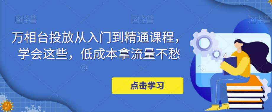 万相台投放·新手到精通课程，学会这些，低成本拿流量不愁插图