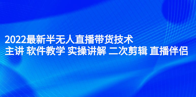 2022最新半无人直播带货技术：主讲 软件教学 实操讲解 二次剪辑 直播伴侣插图