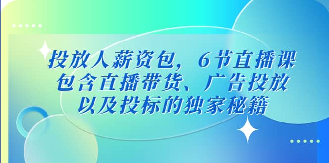 投放人薪资包，6节直播课，包含直播带货、广告投放、以及投标的独家秘籍插图