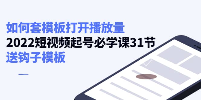 如何套模板打开播放量，2022短视频起号必学课31节，送钩子模板插图