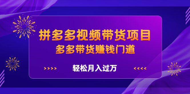 拼多多视频带货项目，多多带货赚钱门道 价值368元插图