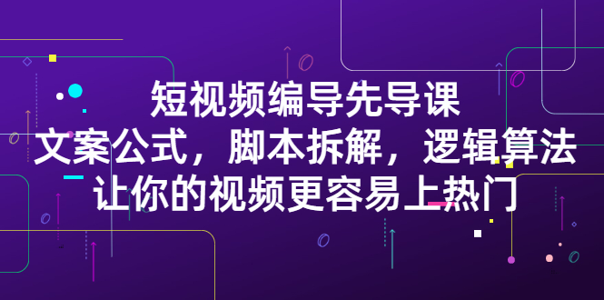 短视频编导先导课：​文案公式，脚本拆解，逻辑算法，让你的视频更容易上热门插图