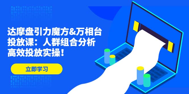 达摩盘引力魔方&万相台投放课：人群组合分析，高效投放实操插图