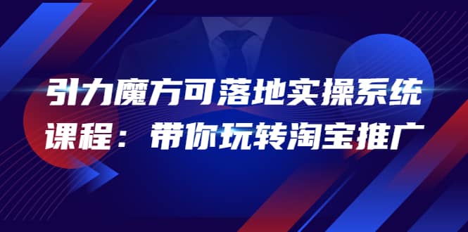 2022引力魔方可落地实操系统课程：带你玩转淘宝推广（12节课）插图