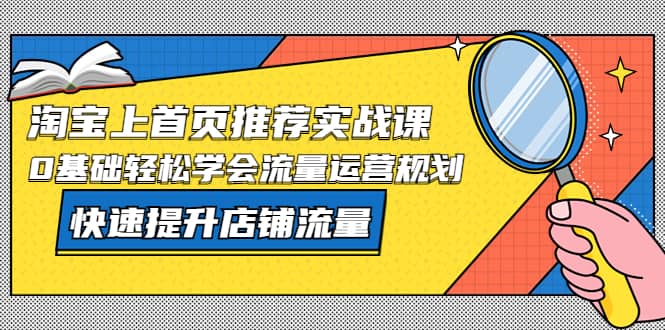 淘宝上首页/推荐实战课：0基础轻松学会流量运营规划，快速提升店铺流量插图