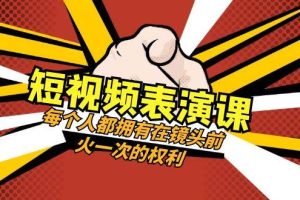 短视频-表演课：每个人都拥有在镜头前火一次的权利（49节视频课）